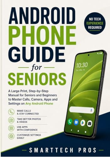 Android Phone Guide for Seniors: A Large Print, Step-by-Step Manual for Seniors and Beginners to Master Calls, Camera, Apps and Settings on Any Android Phone — No Tech Experience Required.