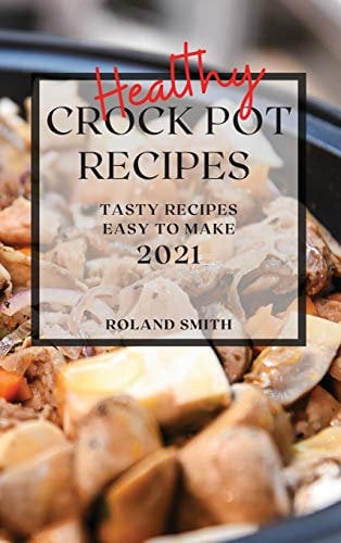 Healthy Crock Pot Recipes 2021: Tasty Recipes Easy to Make