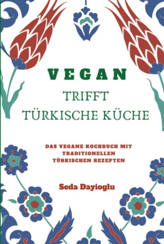 VEGAN TRIFFT TÜRKISCHE KÜCHE: Vegan Kochbuch mit traditionellen türkischen Rezepten inkl. vegane Desserts