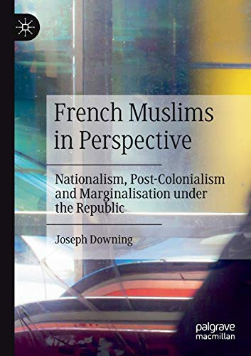 French Muslims in Perspective: Nationalism, Post-Colonialism and Marginalisation under the Republic