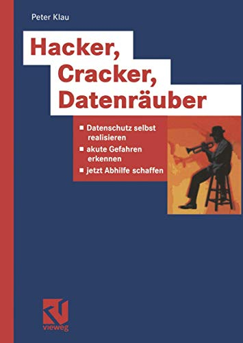 Hacker, Cracker, Datenräuber. Datenschutz selbst realisieren, akute Gefahren erkennen, jetzt Abhilfe schaffen
