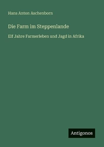 Die Farm im Steppenlande: Elf Jahre Farmerleben und Jagd in Afrika