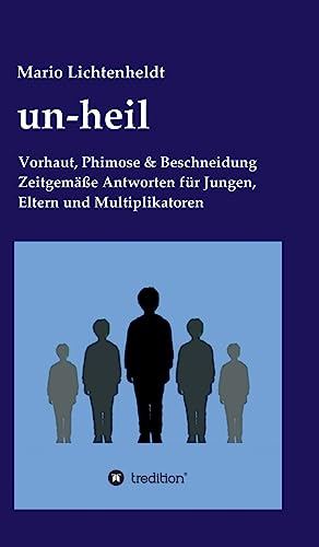 un-heil: Vorhaut, Phimose & Beschneidung Zeitgemäße Antworten für Jungen, Eltern und Multiplikatoren