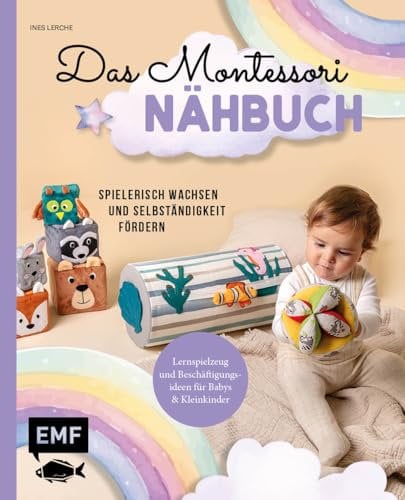 Das Montessori-Nähbuch – Spielerisch wachsen und Selbstständigkeit fördern: Lernspielzeug und Beschäftigungsideen für Babys und Kleinkinder nähen – mit allen Grundlagen und Vorlagen