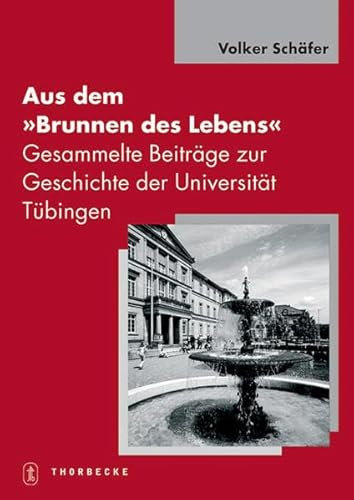 Aus dem Brunnen des Lebens: Gesammelte Beiträge zur Geschichte der Universität Tübingen. Festgabe zum 70. Geburtstag (Tübinger Bausteine zur Landesgeschichte)