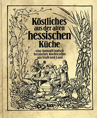 Köstliches aus der alten hessischen Küche: Eine Auswahl typischer hessischer Kochrezepte aus Stadt und Land