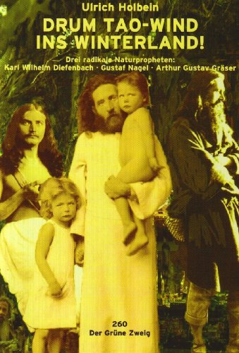 Drum Tao-Wind ins Winterland! drei radikale Naturpropheten: Karl Wilhelm Diefenbach, Gustav Nagel, Arthur Gustav Gräser: Drei radikale ... und Arthur Gustav Gräser (Der Grüne Zweig)