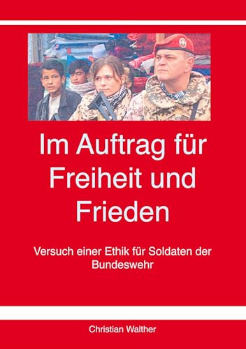 Im Auftrag für Freiheit und Frieden: Versuch einer Ethik für Soldaten der Bundeswehr