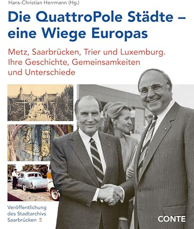Die QuattroPole Städte – eine Wiege Europas: Metz, Saarbrücken, Trier und Luxemburg. Ihre Geschichte, Gemeinsamkeiten und Unterschiede