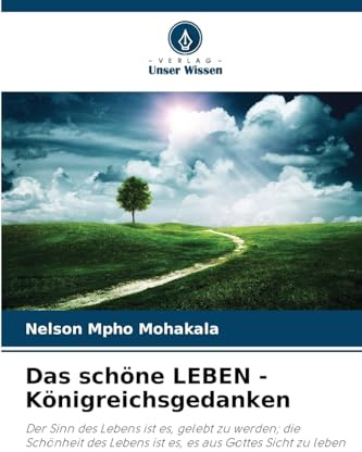 Das schöne LEBEN - Königreichsgedanken: Der Sinn des Lebens ist es, gelebt zu werden; die Schönheit des Lebens ist es, es aus Gottes Sicht zu leben
