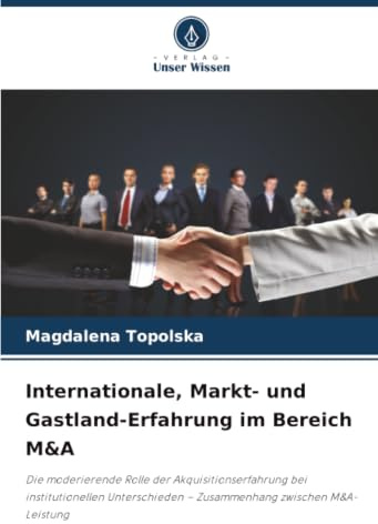 Internationale, Markt- und Gastland-Erfahrung im Bereich M&A: Die moderierende Rolle der Akquisitionserfahrung bei institutionellen Unterschieden – Zusammenhang zwischen M&A-Leistung