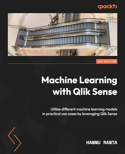 Machine Learning with Qlik Sense: Utilize different machine learning models in practical use cases by leveraging Qlik Sense