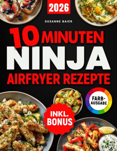 10 Minuten Ninja Airfryer Rezepte: Schnelle, einfache und knusprige Gerichte aus Ihrer Ninja Heißluftfritteuse – perfekt für Berufstätige, Singles & Faule | inkl. Bonus