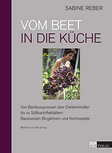 Vom Beet in die Küche: Von Bambussprossen über Dahlienknollen bis zu Süsskartoffelblättern - Basiswissen Biogärtnern und Kochrezepte