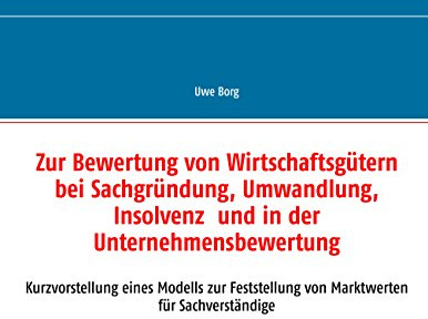 Zur Bewertung von Wirtschaftsgütern bei Sachgründung, Umwandlung, Insolvenz und in der Unternehmensbewertung: Kurzvorstellung eines Modells zur Feststellung von Marktwerten für Sachverständige