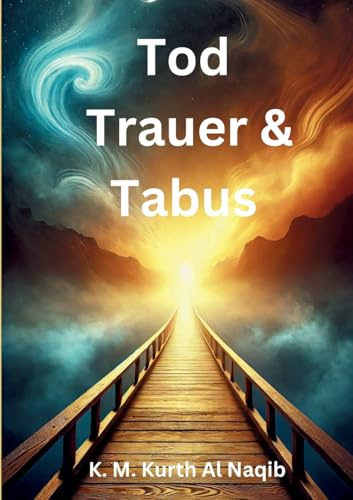 Tod, Trauer und Tabus: - Zurück zu den Wurzeln für ein erfülltes Leben.
