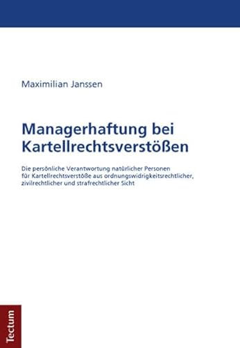 Managerhaftung bei Kartellrechtsverstößen: Die persönliche Verantwortung natürlicher Personen für Kartellrechtsverstöße aus ordnungswidrigkeitsrechtlicher, zivilrechtlicher und strafrechtlicher Sicht