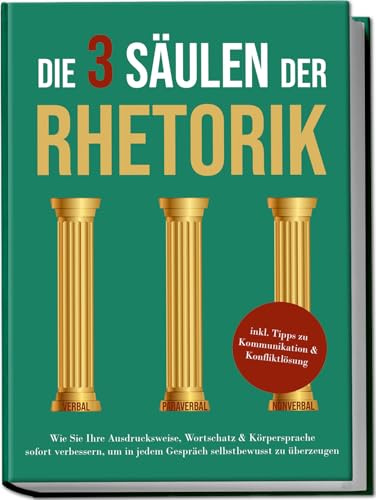 Die 3 Säulen der Rhetorik: Wie Sie Ihre Ausdrucksweise, Wortschatz & Körpersprache sofort verbessern, um in jedem Gespräch selbstbewusst zu überzeugen | inkl. Tipps zu Kommunikation & Konfliktlösung