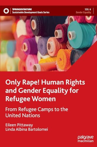 Only Rape! Human Rights and Gender Equality for Refugee Women: From Refugee Camps to the United Nations (Sustainable Development Goals Series)