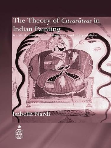 The Theory of Citrasutras in Indian Painting: A Critical Re-evaluation of their Uses and Interpretations (Royal Asiatic Society Books)
