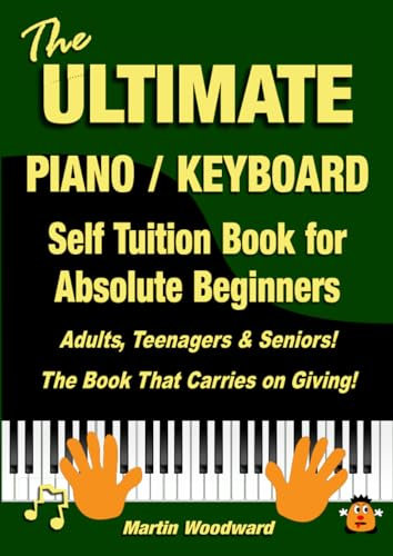 The ULTIMATE Piano / Keyboard Self Tuition Book for Absolute Beginners: Adults, Teenagers & Seniors! The Book That Carries on Giving!