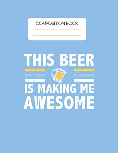 Composition Book: This Beer Is Making Me Awesome Funny Drinking Gift Blank Composition Book with Large Size for Student and Teacher Drinking Cooktails ... Blank Paper Gift for Friendship Funny