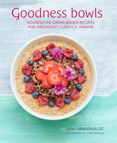 Goodness Bowls: Nourishing grain-based recipes for breakfast, lunch & dinner