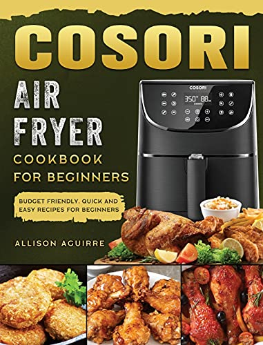 Cosori Air Fryer Cookbook For Beginners: Budget Friendly, Quick and Easy Recipes for Beginners