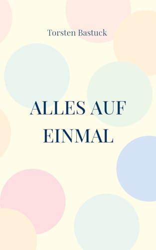 Alles auf einmal: Kurzgeschichten für Unterhaltung mit Tiefsinn