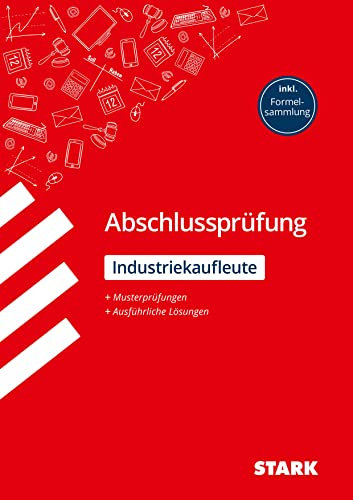 STARK Industriekaufmann/-frau - Abschlussprüfung - Prüfungsvorbereitung: Musterprüfungen + Ausführliche Lösungen, inkl. Formelsammlung (Abschlussprüfungen Ausbildung)