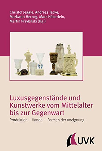 Luxusgegenstände und Kunstwerke vom Mittelalter bis zur Gegenwart. Produktion - Handel - Formen der Aneignung (Irseer Schriften)