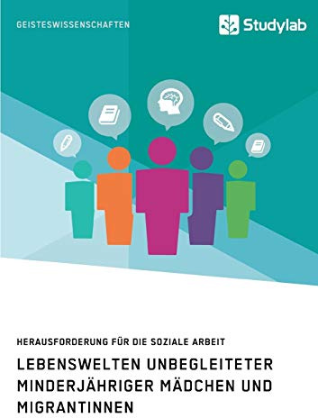 Lebenswelten unbegleiteter minderjähriger Mädchen und Migrantinnen. Herausforderung für die soziale Arbeit
