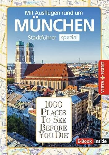 Reiseführer München. Stadtführer inklusive E-Book. Ausflugsziele, Sehenswürdigkeiten, Restaurant & Hotels uvm.: 1000 Places To See Before You Die. Die besten Tipps & Highlights. Mit Stadtplan