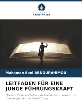 LEITFADEN FÜR EINE JUNGE FÜHRUNGSKRAFT: Der praktische Leitfaden, um Ihre Reden zu fesseln, zu überzeugen und zu beeinflussen