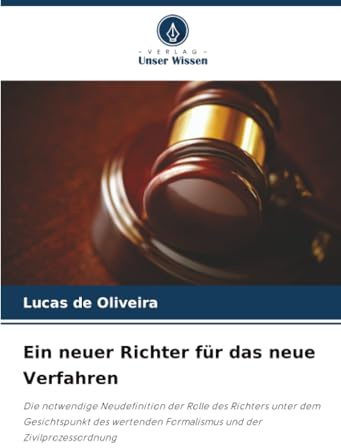 Ein neuer Richter für das neue Verfahren: Die notwendige Neudefinition der Rolle des Richters unter dem Gesichtspunkt des wertenden Formalismus und der Zivilprozessordnung