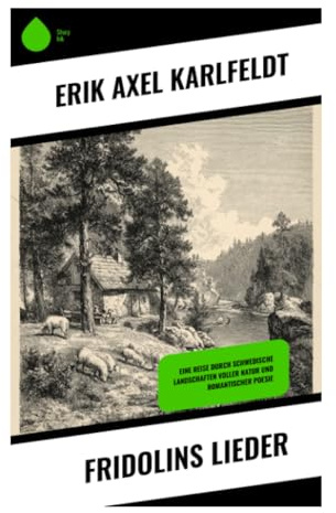 Fridolins Lieder: Schwedische Naturlyrik aus Dalarna zwischen Volksliedton, Bauernpoesie und nordischer Folklore