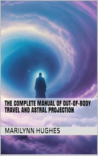 The Complete Manual of Out-of-Body Travel and Astral Projection (The Complete Out-of-Body Travel Guides: A Journey to Mystical Awakening Book 1) (English Edition)