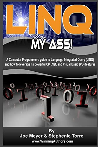 Linq My Ass!: A Computer Programmers Guide to Language-integrated Query (Linq): And How to Leverage Its Powerful C#, .net, and Visual Basic (Vb) Features
