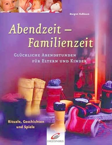 Abendzeit - Familienzeit: Glückliche Abendstunden für Eltern und Kinder. Rituale, Geschichten und Spiele
