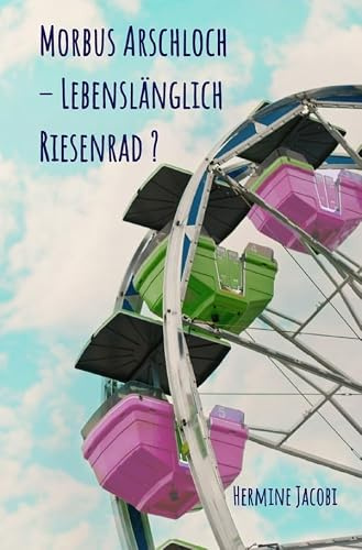 Morbus Arschloch – Lebenslänglich Riesenrad ?
