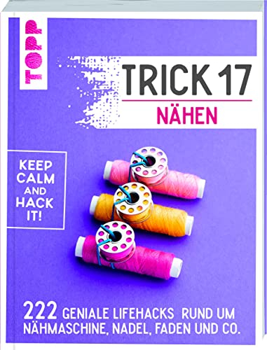 Trick 17 - Nähen: 222 Lifehacks rund um Nähmaschine, Nadel, Faden und Co.