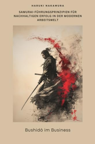 Bushidō im Business: Samurai-Führungsprinzipien für nachhaltigen Erfolg in der modernen Arbeitswelt