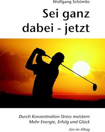 Sei ganz dabei - jetzt: Durch Konzentration Stress meistern - Mehr Energie, Erfolg und Glück - Zen im Alltag
