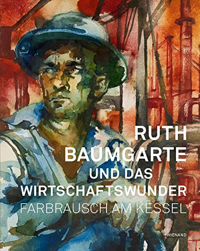 Ruth Baumgarte und das Wirtschaftswunder. Farbrausch am Kessel: Katalog zur Ausstellung im Hoesch-Museum, Dortmund 2018