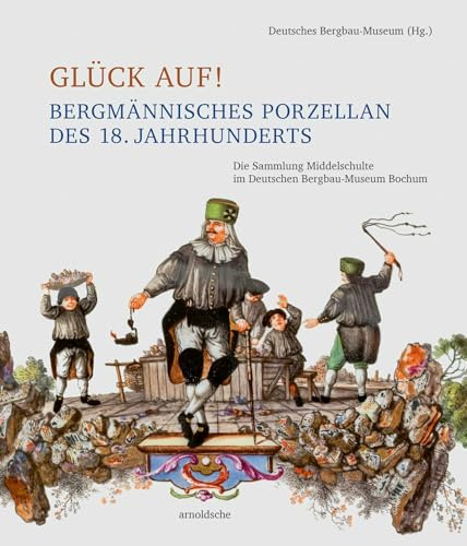 Glück auf! Bergmännisches Porzellan des 18. Jahrhunderts: Die Sammlung Middelschulte im Deutschen Bergbau-Museum Bochum
