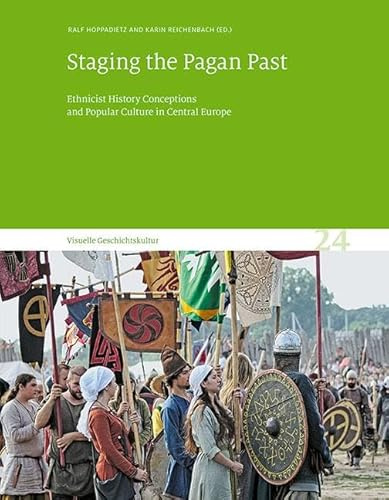 Staging the Pagan Past: Ethnicist History Conceptions and Popular Culture in Central Europe. Visuelle Geschichtskultur 24