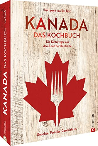 Kanada. Das Kochbuch: Die Kultrezepte aus dem Land der Kontraste. Gerichte. Porträts. Geschichten.