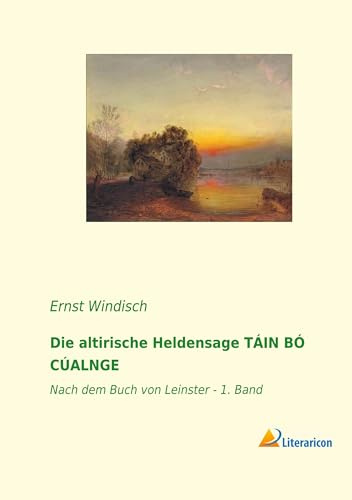 Die altirische Heldensage TÁIN BÓ CÚALNGE: Nach dem Buch von Leinster - 1. Band