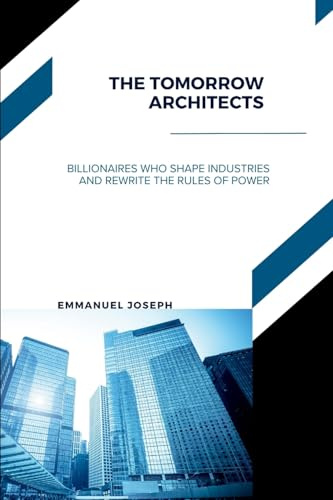 The Tomorrow Architects, Billionaires Who Shape Industries and Rewrite the Rules of Power