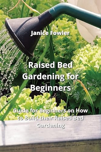 Raised Bed Gardening for Beginners: Guide for Beginners on How to Build their Raised Bed Gardening